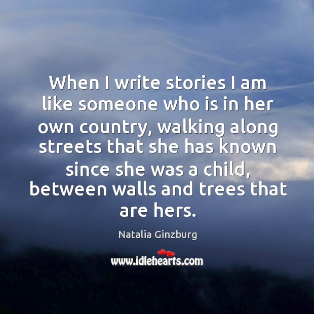 When I write stories I am like someone who is in her own country, walking along streets that she. Natalia Ginzburg Picture Quote
