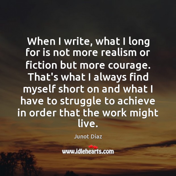 When I write, what I long for is not more realism or Junot Diaz Picture Quote
