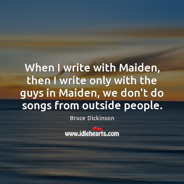 When I write with Maiden, then I write only with the guys Bruce Dickinson Picture Quote