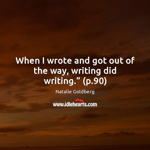 When I wrote and got out of the way, writing did writing.” (p.90) Natalie Goldberg Picture Quote