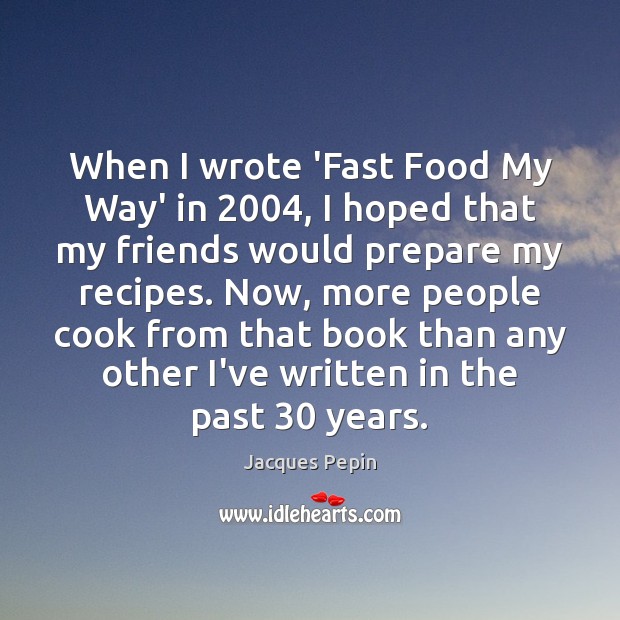 When I wrote ‘Fast Food My Way’ in 2004, I hoped that my Jacques Pepin Picture Quote
