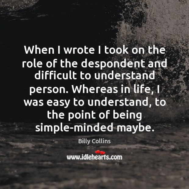 When I wrote I took on the role of the despondent and Billy Collins Picture Quote