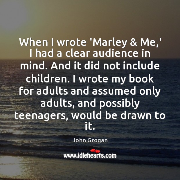 When I wrote ‘Marley & Me,’ I had a clear audience in John Grogan Picture Quote