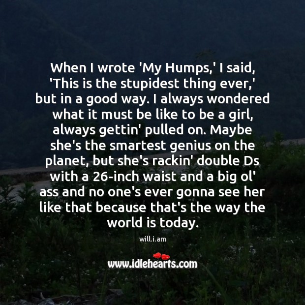 When I wrote ‘My Humps,’ I said, ‘This is the stupidest will.i.am Picture Quote