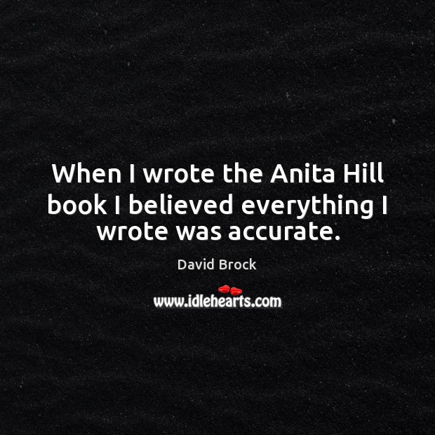 When I wrote the Anita Hill book I believed everything I wrote was accurate. David Brock Picture Quote