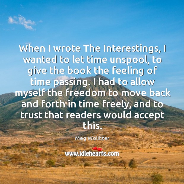 When I wrote The Interestings, I wanted to let time unspool, to Meg Wolitzer Picture Quote