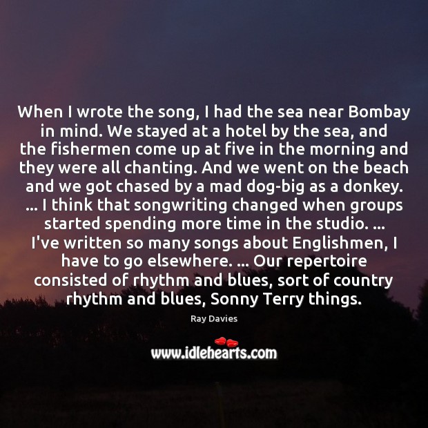 When I wrote the song, I had the sea near Bombay in Ray Davies Picture Quote