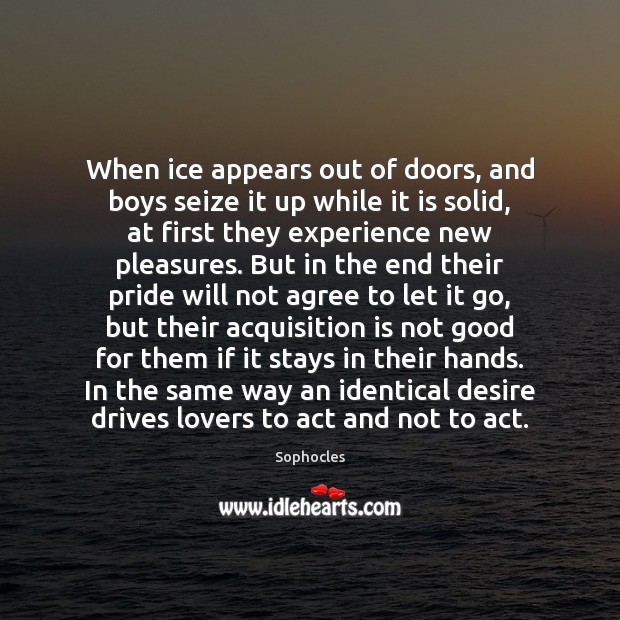 When ice appears out of doors, and boys seize it up while Sophocles Picture Quote