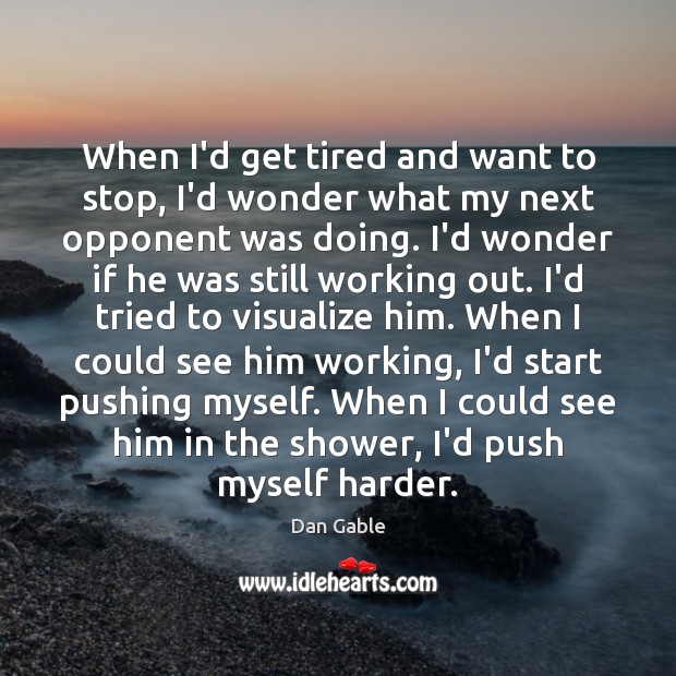 When I’d get tired and want to stop, I’d wonder what my Dan Gable Picture Quote