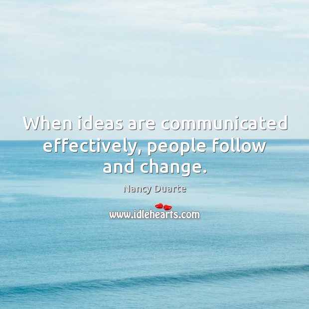 When ideas are communicated effectively, people follow and change. Nancy Duarte Picture Quote