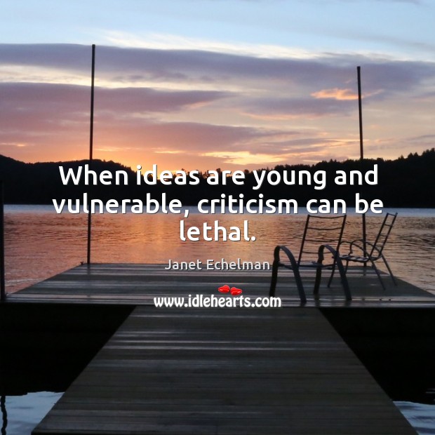 When ideas are young and vulnerable, criticism can be lethal. Janet Echelman Picture Quote