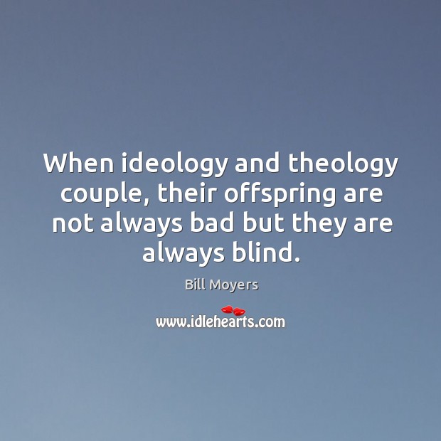 When ideology and theology couple, their offspring are not always bad but Bill Moyers Picture Quote