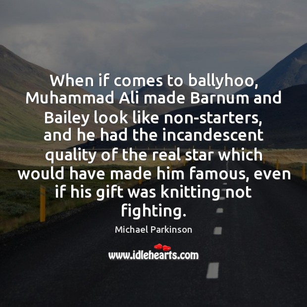When if comes to ballyhoo, Muhammad Ali made Barnum and Bailey look Michael Parkinson Picture Quote