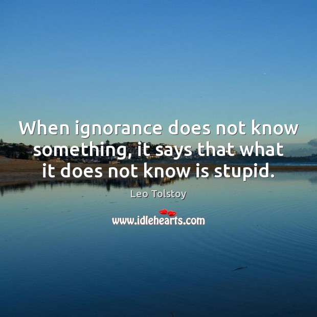 When ignorance does not know something, it says that what it does not know is stupid. Leo Tolstoy Picture Quote