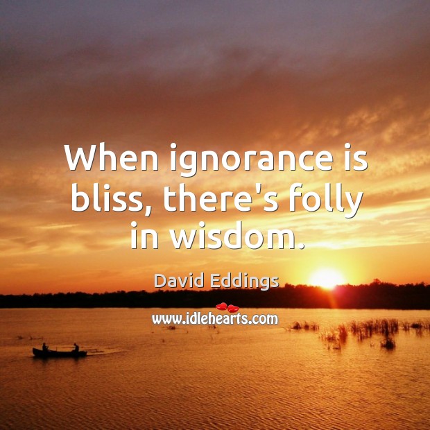 When ignorance is bliss, there’s folly in wisdom. David Eddings Picture Quote