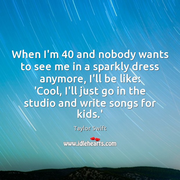 When I’m 40 and nobody wants to see me in a sparkly dress Taylor Swift Picture Quote