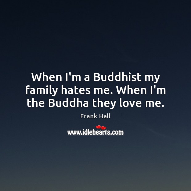 When I’m a Buddhist my family hates me. When I’m the Buddha they love me. Frank Hall Picture Quote