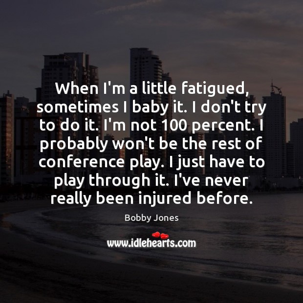 When I’m a little fatigued, sometimes I baby it. I don’t try Bobby Jones Picture Quote