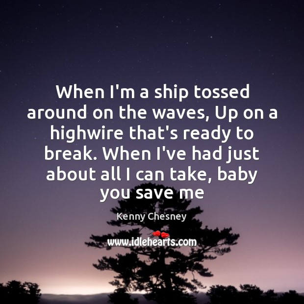 When I’m a ship tossed around on the waves, Up on a Kenny Chesney Picture Quote