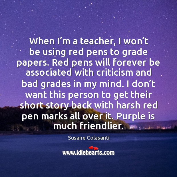 When I’m a teacher, I won’t be using red pens Susane Colasanti Picture Quote