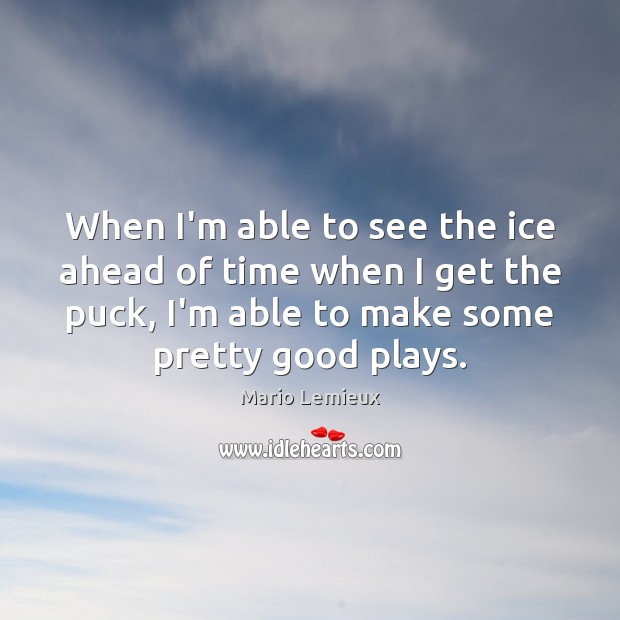When I’m able to see the ice ahead of time when I Mario Lemieux Picture Quote