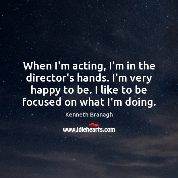 When I’m acting, I’m in the director’s hands. I’m very happy to Kenneth Branagh Picture Quote