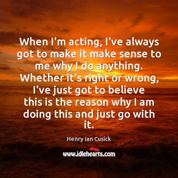 When I’m acting, I’ve always got to make it make sense to Henry Ian Cusick Picture Quote