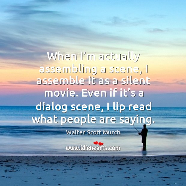When I’m actually assembling a scene, I assemble it as a silent movie. Walter Scott Murch Picture Quote