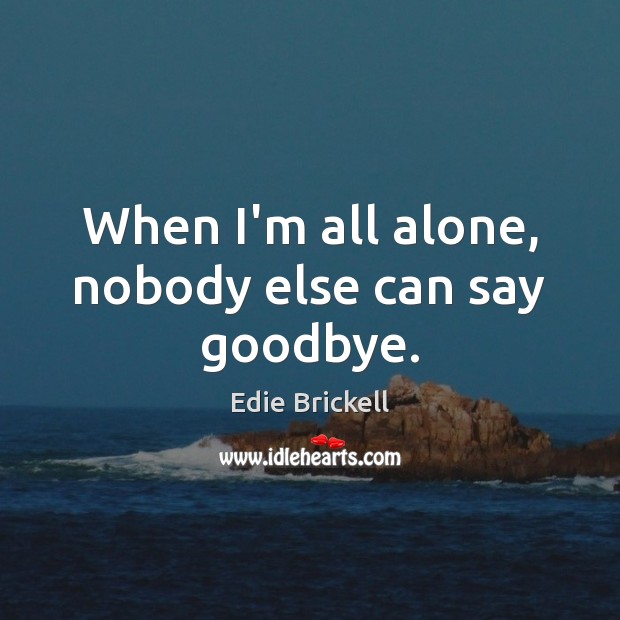 When I’m all alone, nobody else can say goodbye. Edie Brickell Picture Quote