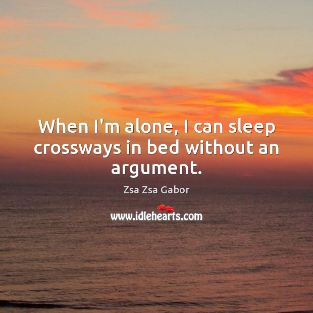 When I’m alone, I can sleep crossways in bed without an argument. Zsa Zsa Gabor Picture Quote