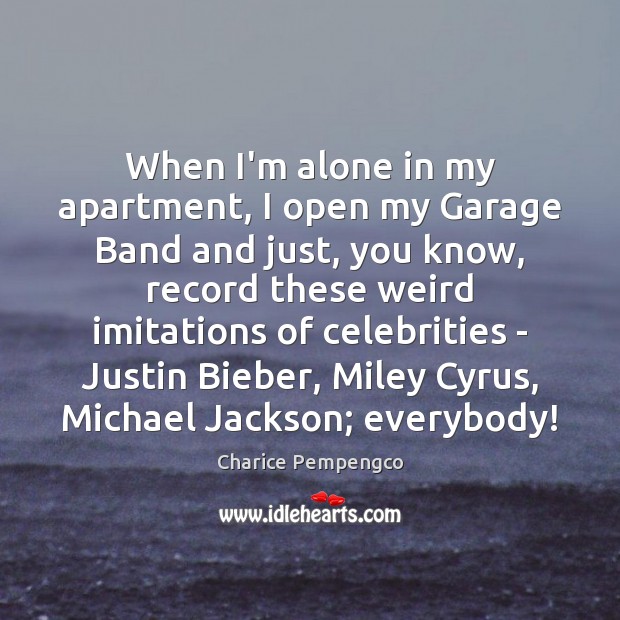 When I’m alone in my apartment, I open my Garage Band and Charice Pempengco Picture Quote