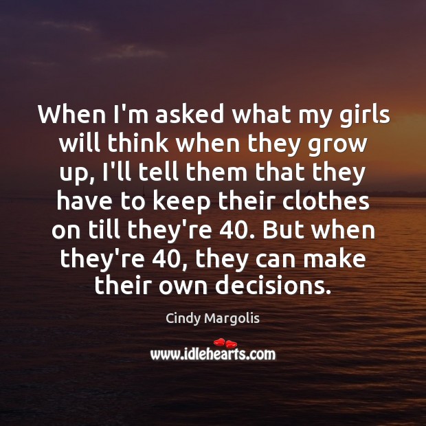 When I’m asked what my girls will think when they grow up, Cindy Margolis Picture Quote