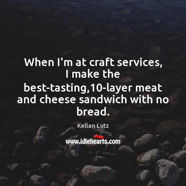 When I’m at craft services, I make the best-tasting,10-layer meat and Kellan Lutz Picture Quote