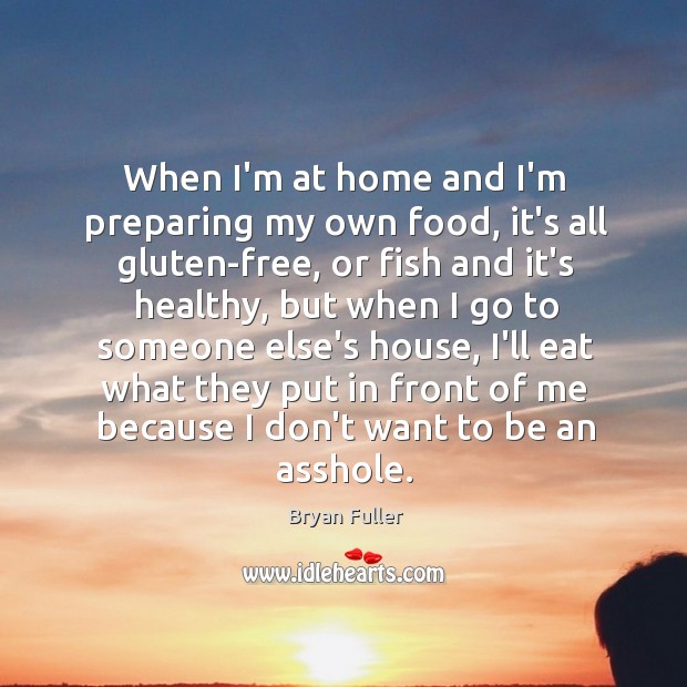 When I’m at home and I’m preparing my own food, it’s all Bryan Fuller Picture Quote