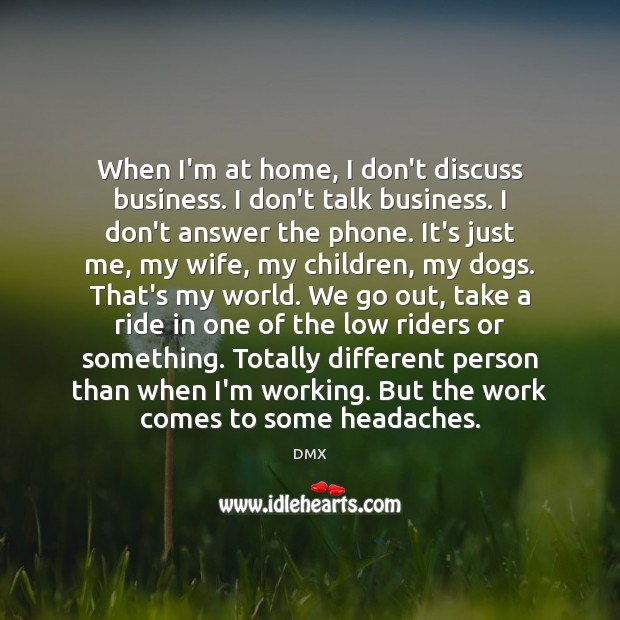 When I’m at home, I don’t discuss business. I don’t talk business. DMX Picture Quote