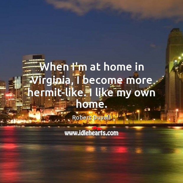 When I’m at home in Virginia, I become more hermit-like. I like my own home. Robert Duvall Picture Quote