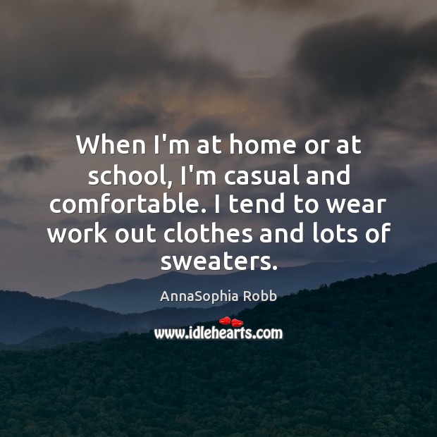 When I’m at home or at school, I’m casual and comfortable. I AnnaSophia Robb Picture Quote