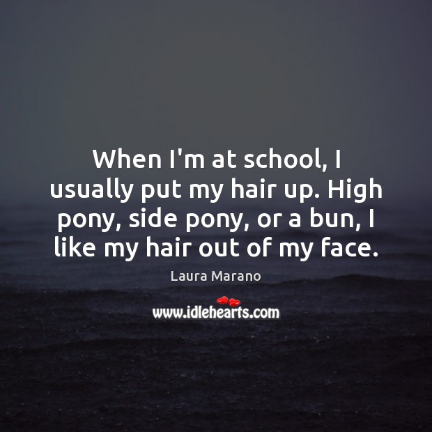 When I’m at school, I usually put my hair up. High pony, Image