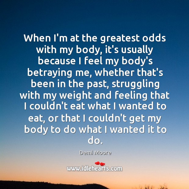 When I’m at the greatest odds with my body, it’s usually because Struggle Quotes Image