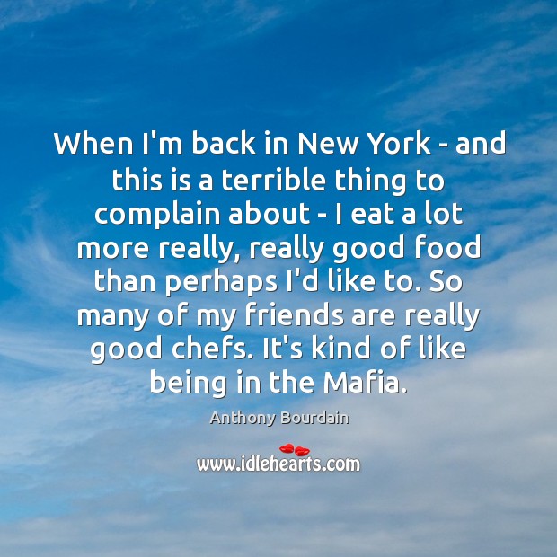 When I’m back in New York – and this is a terrible Anthony Bourdain Picture Quote