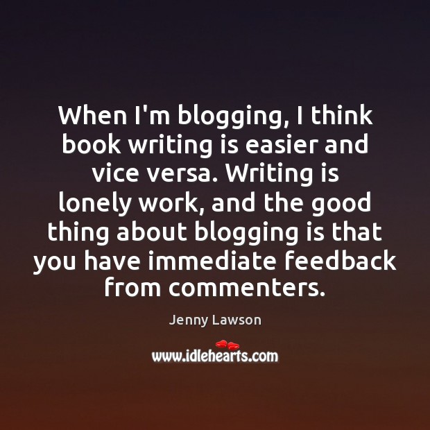 When I’m blogging, I think book writing is easier and vice versa. Jenny Lawson Picture Quote