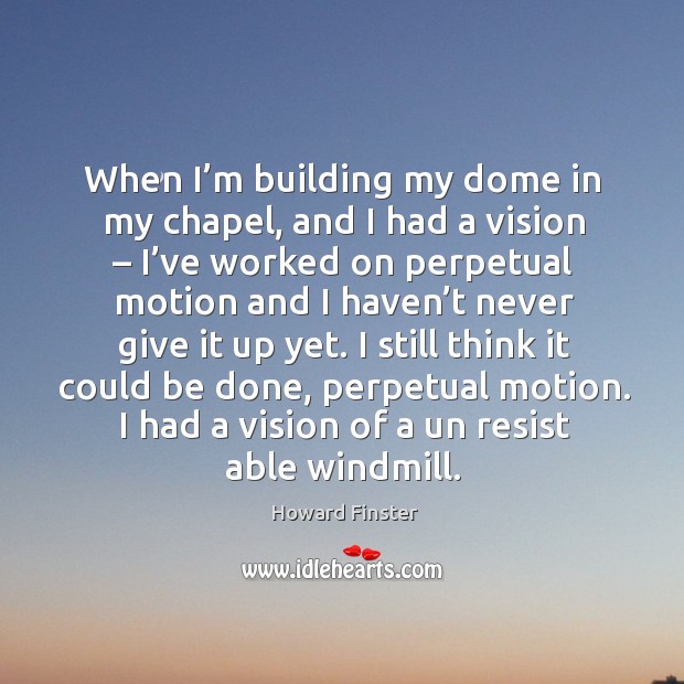 When I’m building my dome in my chapel, and I had a vision Howard Finster Picture Quote