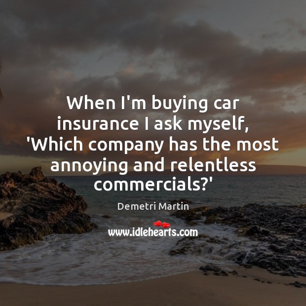 When I’m buying car insurance I ask myself, ‘Which company has the Demetri Martin Picture Quote