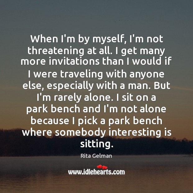 When I’m by myself, I’m not threatening at all. I get many Rita Gelman Picture Quote