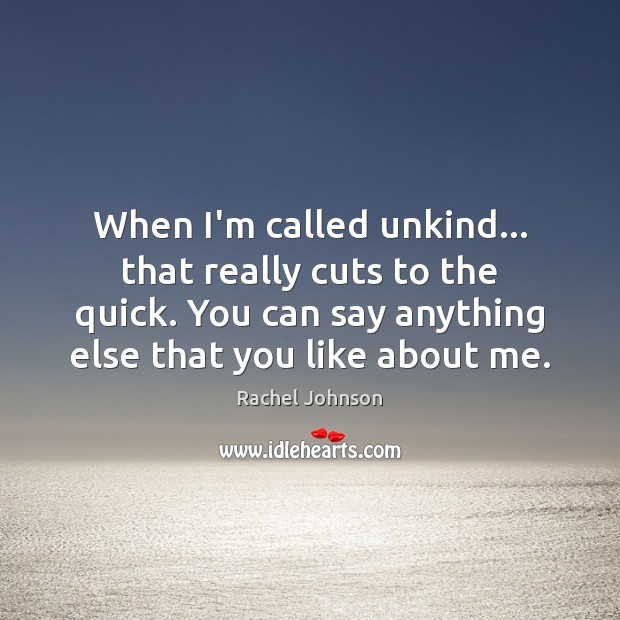 When I’m called unkind… that really cuts to the quick. You can Rachel Johnson Picture Quote