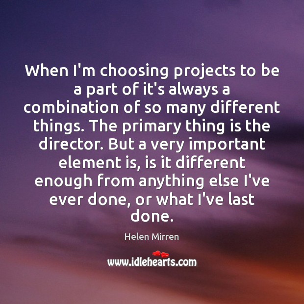 When I’m choosing projects to be a part of it’s always a Helen Mirren Picture Quote