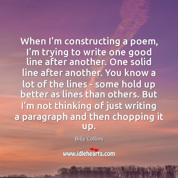 When I’m constructing a poem, I’m trying to write one good line Billy Collins Picture Quote