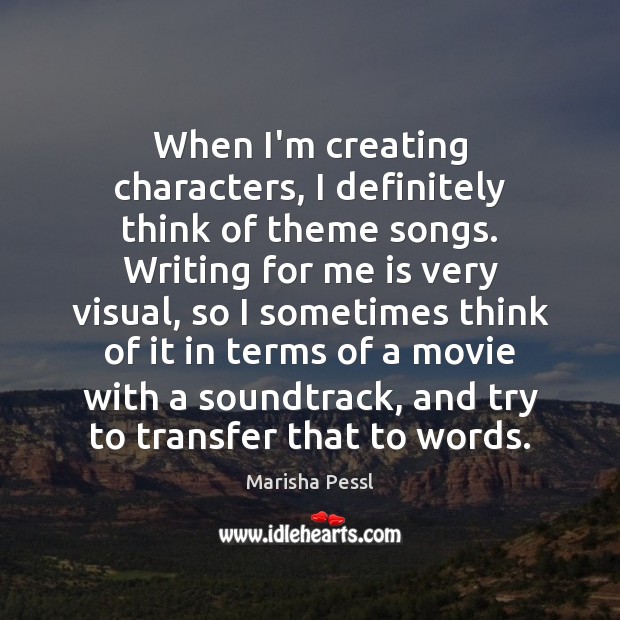 When I’m creating characters, I definitely think of theme songs. Writing for Marisha Pessl Picture Quote