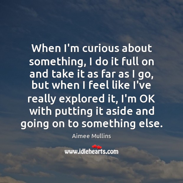 When I’m curious about something, I do it full on and take Aimee Mullins Picture Quote