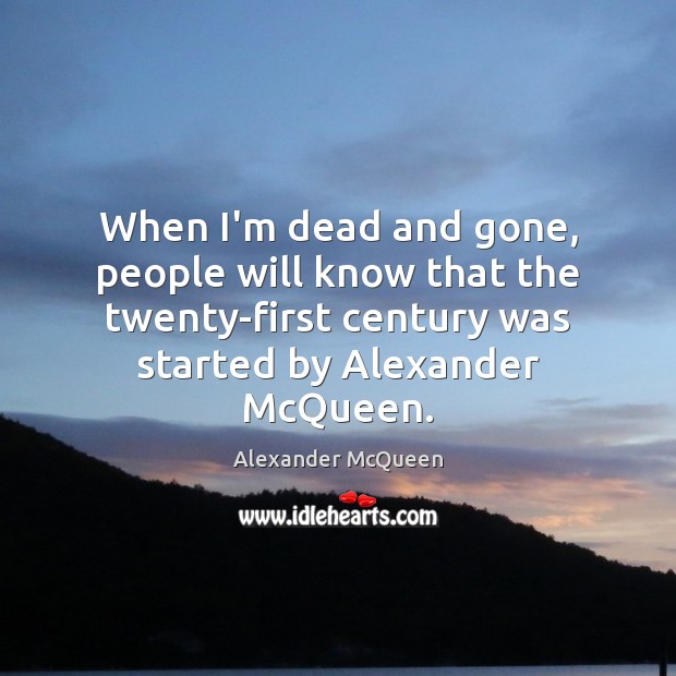 When I’m dead and gone, people will know that the twenty-first century Alexander McQueen Picture Quote